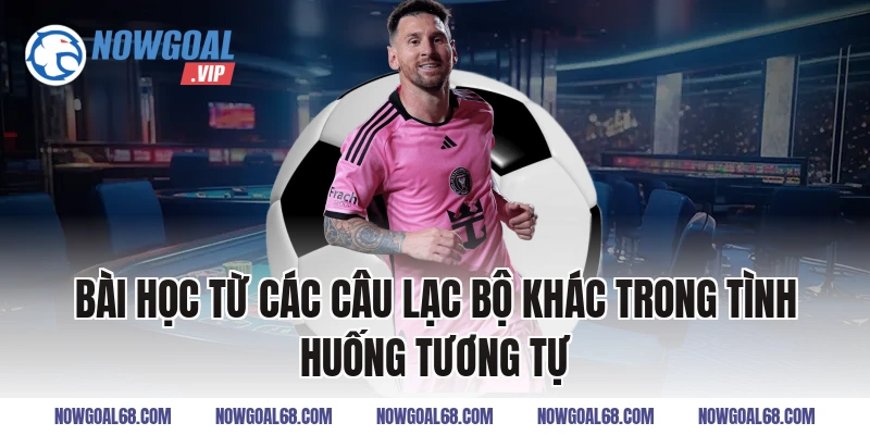 Bài Học Từ Các Câu Lạc Bộ Khác Trong Tình Huống Tương Tự