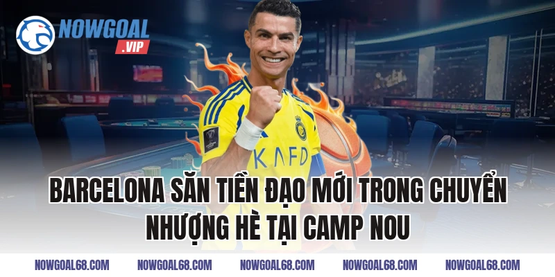 Barcelona săn tiền đạo mới trong chuyển nhượng hè tại Camp Nou