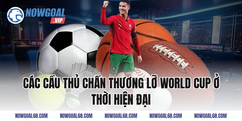 Các Cầu Thủ Chấn Thương Lỡ World Cup ở thời hiện đại