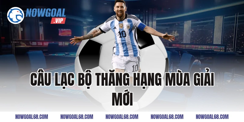 Các Câu Lạc Bộ Thăng Hạng Mùa Giải Mới Đáng Chú Ý Nhất