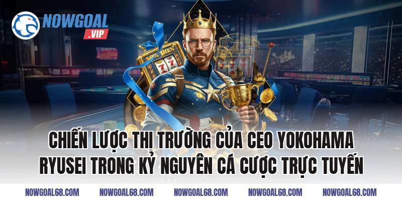 Chiến lược thị trường của CEO Yokohama Ryusei trong kỷ nguyên cá cược trực tuyến