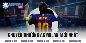 Chuyển Nhượng AC Milan Mới Nhất Và Các Bom Tấn Gây Sốc