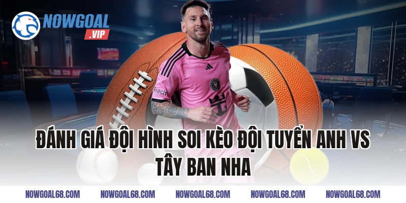 Đánh giá đội hình Soi Kèo Đội Tuyển Anh vs Tây Ban Nha