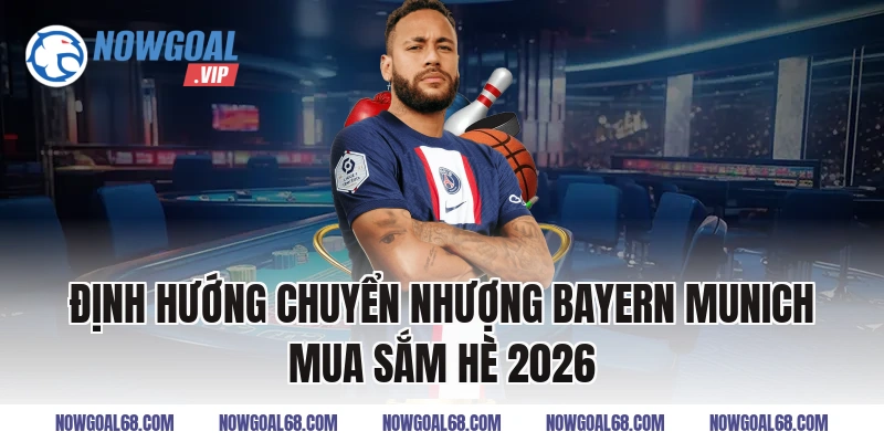 Định hướng chuyển nhượng Bayern Munich mua sắm hè 2026
