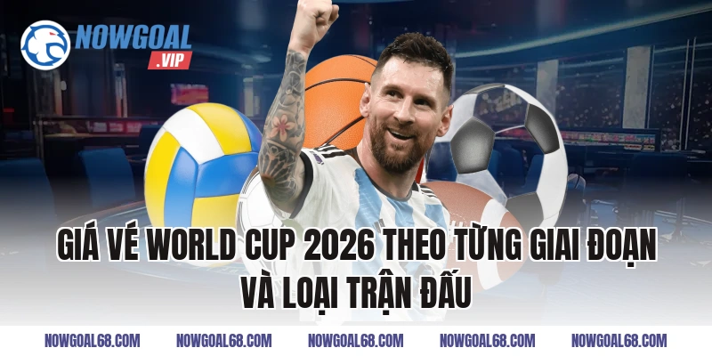 Giá vé World Cup 2026 theo từng giai đoạn và loại trận đấu