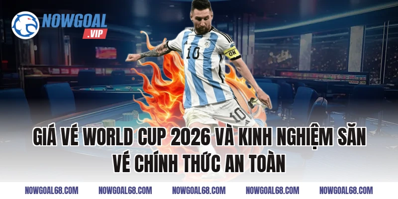 Giá vé World Cup 2026 và kinh nghiệm săn vé chính thức an toàn