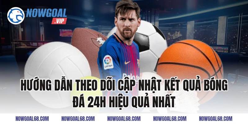 Hướng Dẫn Theo Dõi Cập Nhật Kết Quả Bóng Đá 24h Hiệu Quả Nhất