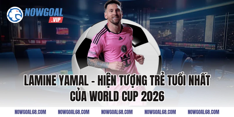Lamine Yamal – Hiện Tượng Trẻ Tuổi Nhất Của World Cup 2026