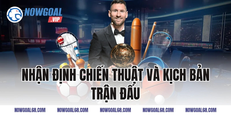 Nhận Định Chiến Thuật Và Kịch Bản Trận Đấu