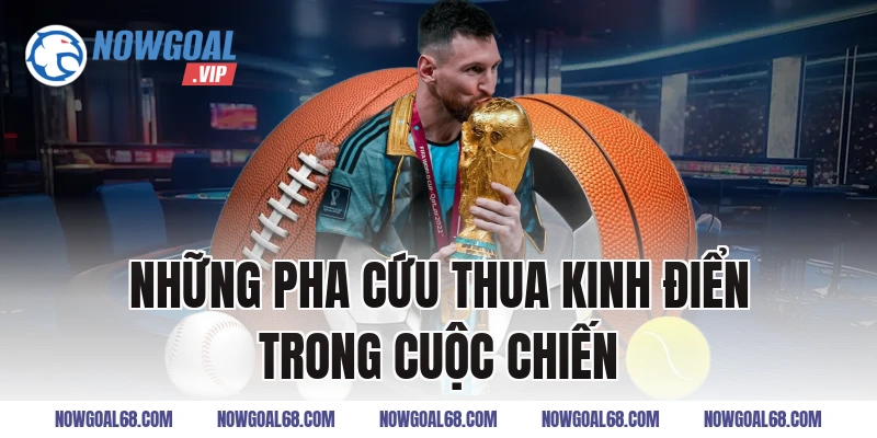 Những Pha Cứu Thua Kinh Điển Trong Cuộc Chiến