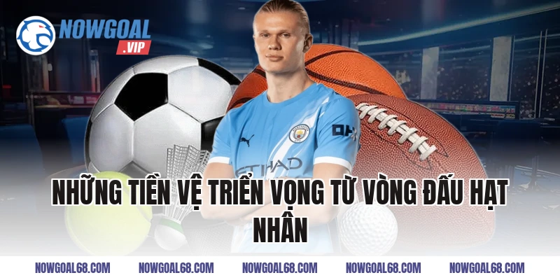 Những Tiền Vệ Triển Vọng Từ Vòng Đấu Hạt Nhân