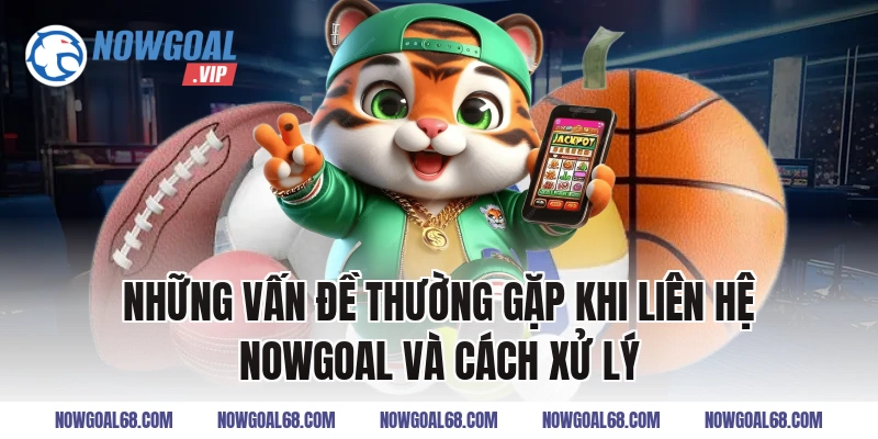 Những Vấn Đề Thường Gặp Khi Liên Hệ Nowgoal Và Cách Xử Lý