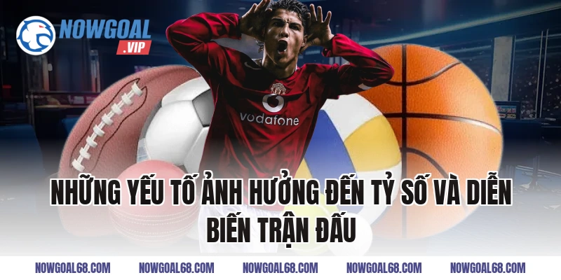Những Yếu Tố Ảnh Hưởng Đến Tỷ Số Và Diễn Biến Trận Đấu