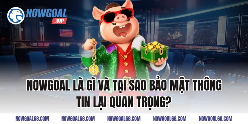 Nowgoal Là Gì Và Tại Sao Bảo Mật Thông Tin Lại Quan Trọng?