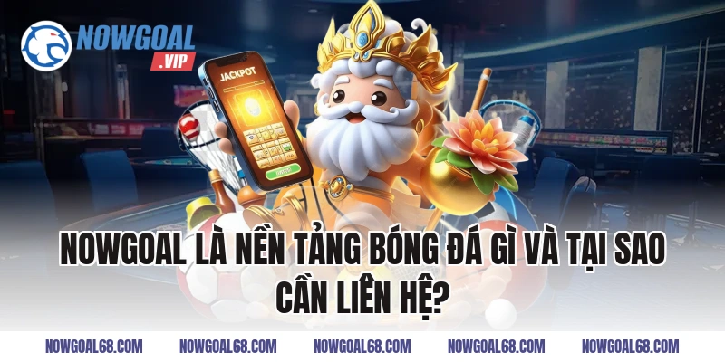 Nowgoal Là Nền Tảng Bóng Đá Gì Và Tại Sao Cần Liên Hệ?