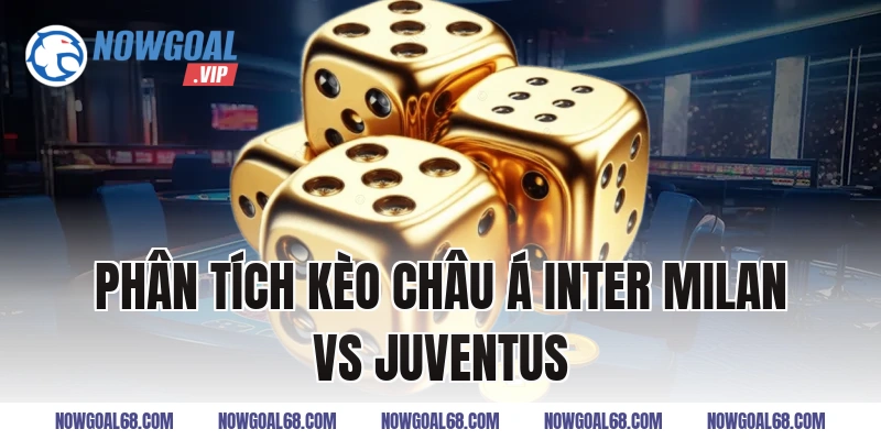 Phân Tích Kèo Châu Á Inter Milan vs Juventus