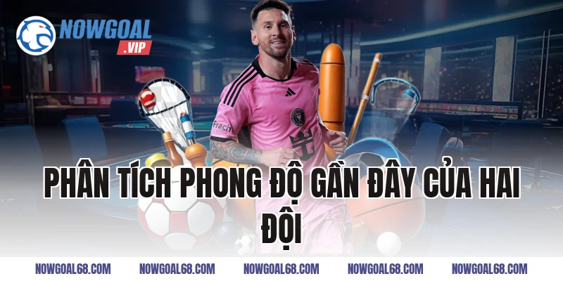 Phân Tích Phong Độ Gần Đây Của Hai Đội