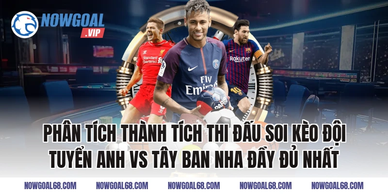 Phân tích thành tích thi đấu Soi Kèo Đội Tuyển Anh vs Tây Ban Nha Đầy Đủ Nhất