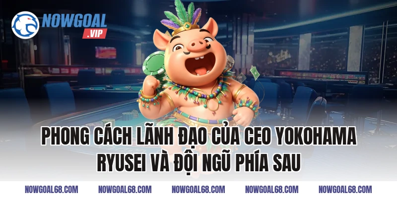 Phong cách lãnh đạo của CEO Yokohama Ryusei và đội ngũ phía sau
