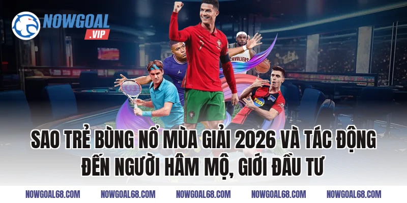 Sao Trẻ Bùng Nổ Mùa Giải 2026 và tác động đến người hâm mộ, giới đầu tư