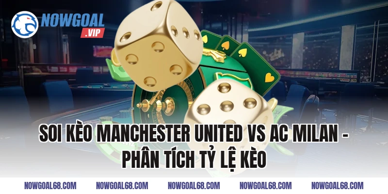 Soi Kèo Manchester United vs AC Milan – Phân Tích Tỷ Lệ Kèo