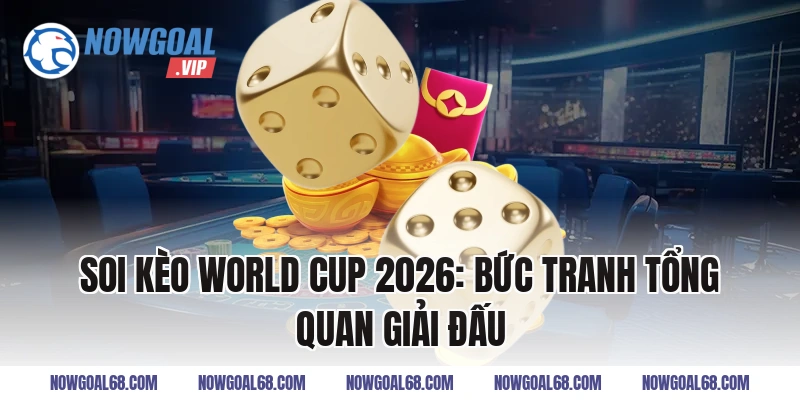 Soi Kèo World Cup 2026: Bức tranh tổng quan giải đấu