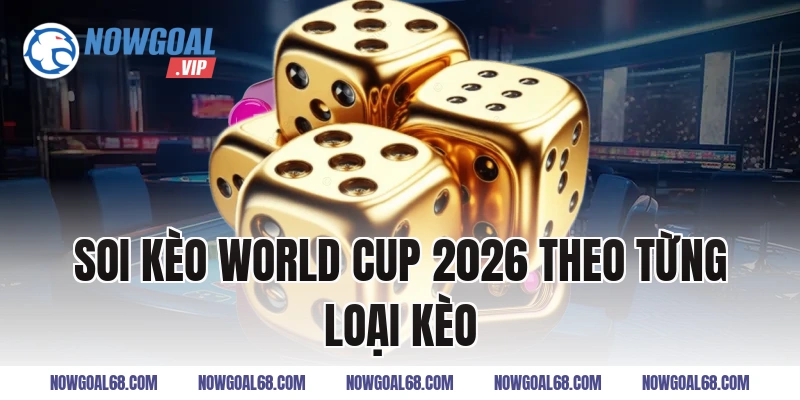 Soi Kèo World Cup 2026 theo từng loại kèo