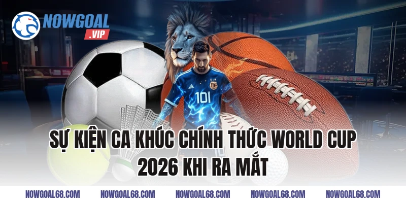 Sự Kiện Ca Khúc Chính Thức World Cup 2026 Khi Ra Mắt