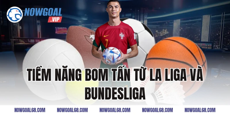 Tiềm Năng Bom Tấn Từ La Liga Và Bundesliga