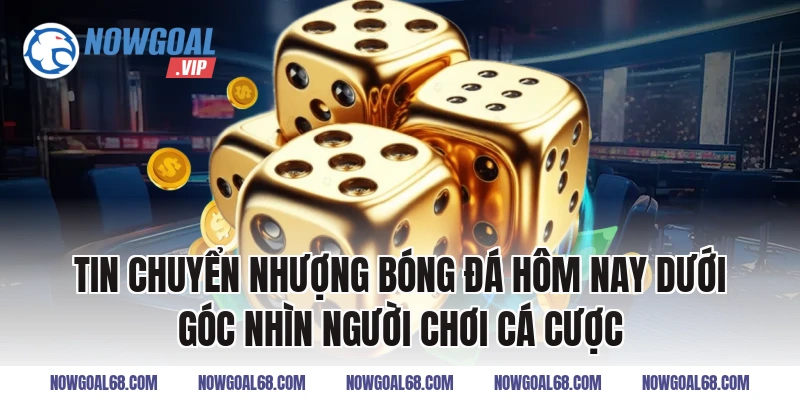 Tin Chuyển Nhượng Bóng Đá Hôm Nay dưới góc nhìn người chơi cá cược