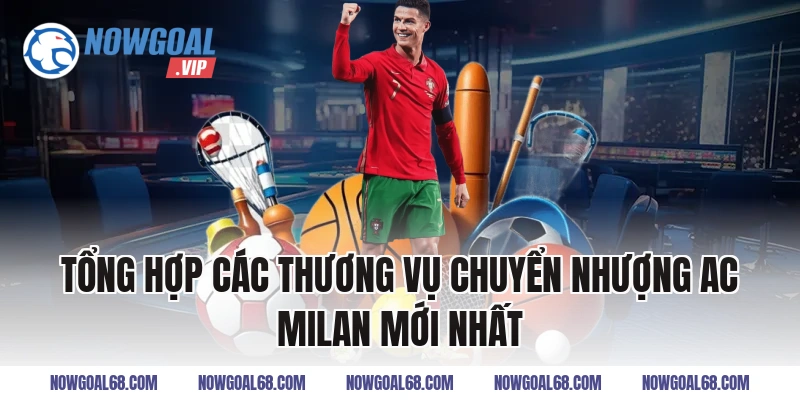 Tổng Hợp Các Thương Vụ Chuyển Nhượng AC Milan Mới Nhất