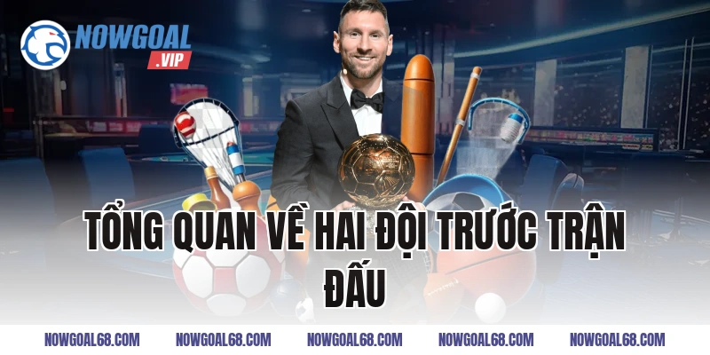 Tổng Quan Về Hai Đội Trước Trận Đấu