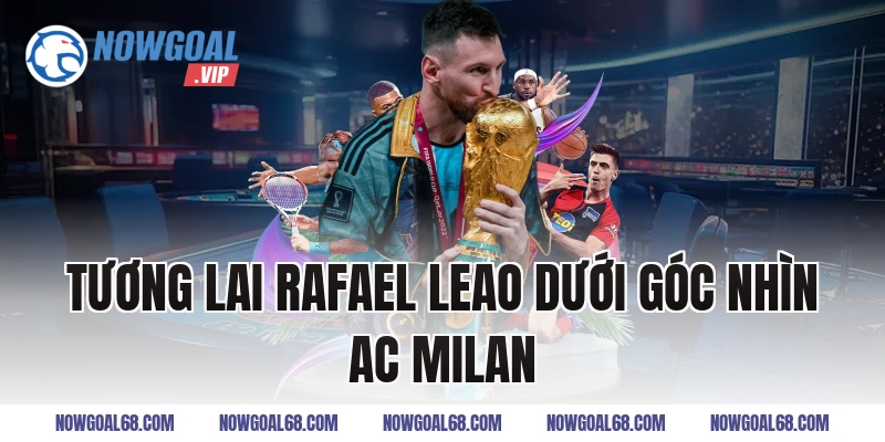 Tương Lai Rafael Leao dưới góc nhìn AC Milan