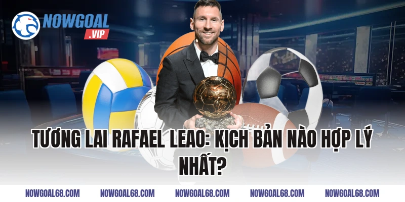 Tương Lai Rafael Leao: Kịch bản nào hợp lý nhất?