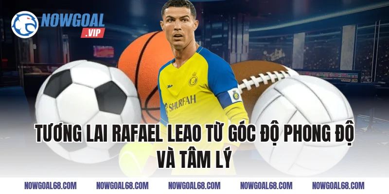 Tương Lai Rafael Leao từ góc độ phong độ và tâm lý