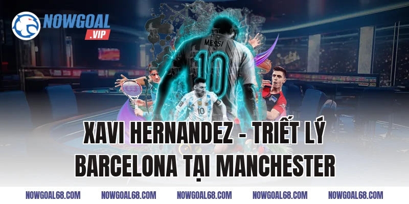 Xavi Hernandez - Triết Lý Barcelona Tại Manchester