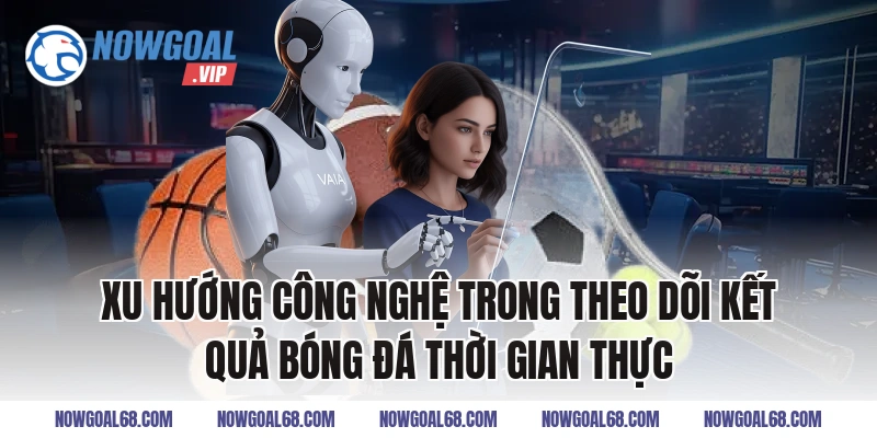 Xu Hướng Công Nghệ Trong Theo Dõi Kết Quả Bóng Đá Thời Gian Thực