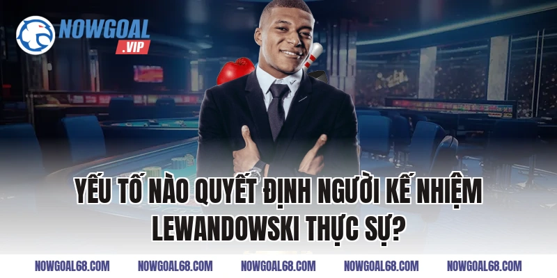 Yếu Tố Nào Quyết Định Người Kế Nhiệm Lewandowski Thực Sự?